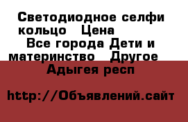 Светодиодное селфи кольцо › Цена ­ 1 490 - Все города Дети и материнство » Другое   . Адыгея респ.